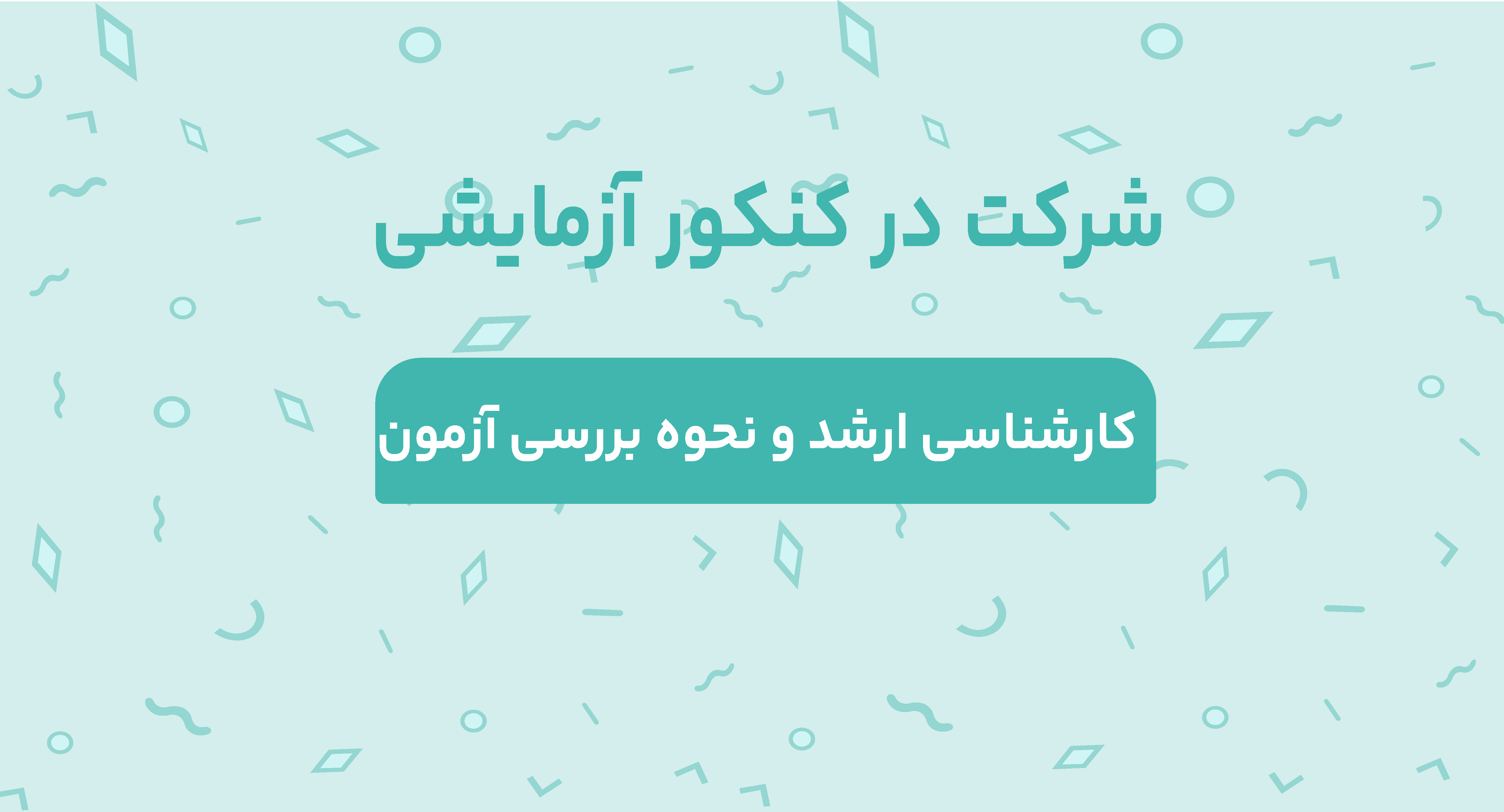 شرکت در کنکور آزمایشی کارشناسی ارشد و نحوه بررسی آزمون