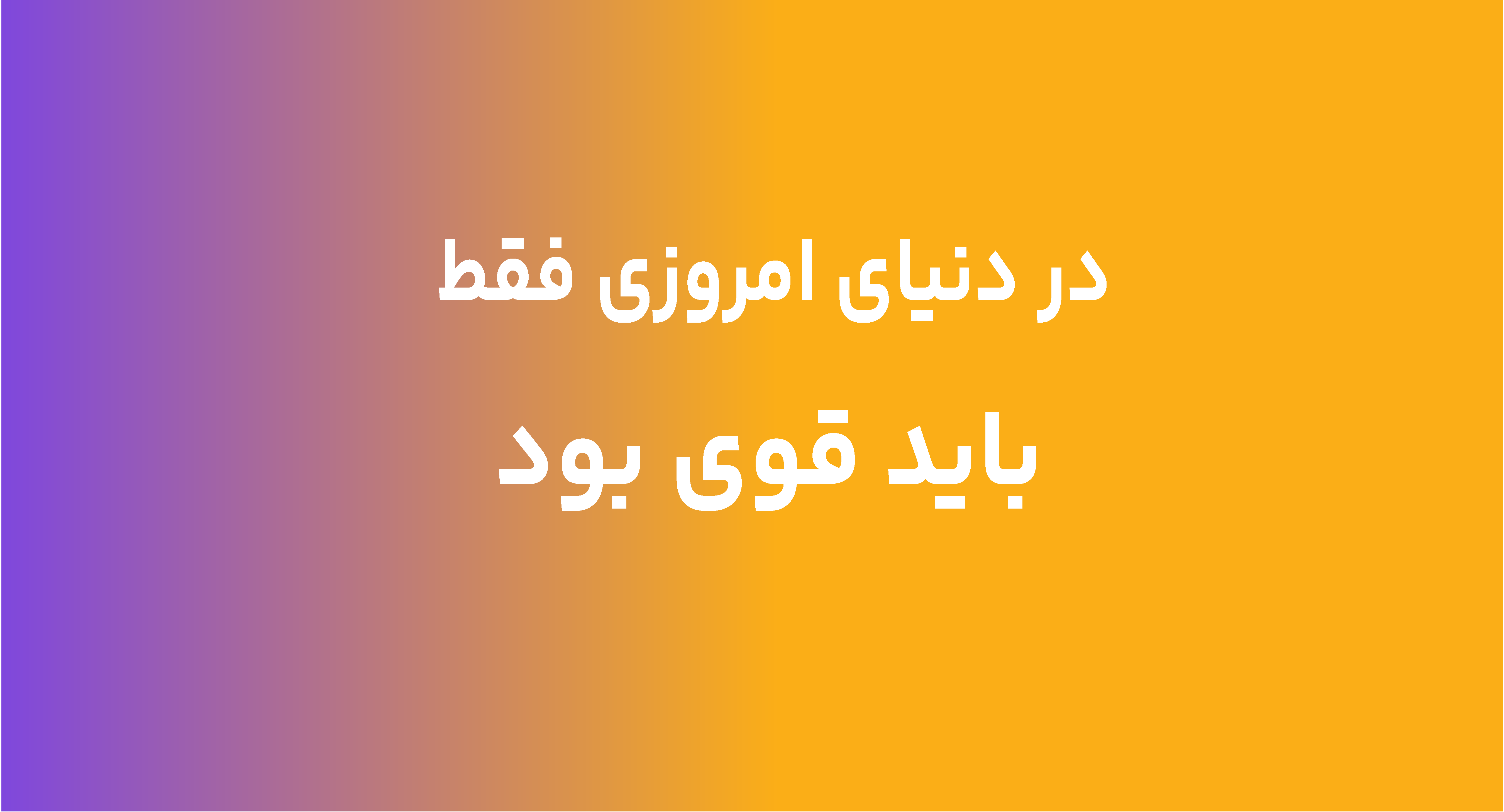 در دنیای امروزی فقط باید قوی بود
